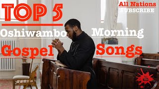 Top 5  Oshiwambo Morning Gospel Songs All Nations [upl. by Bradford91]