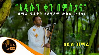 NEW አዲስ ዝማሬ quotአዲሱን ቀን በምስጋናquot  ዘማሪ ዲያቆን ዘለዓለም ታከለ ዘጎላ [upl. by Fawnia841]